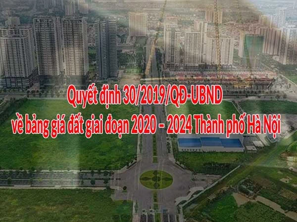 Quyết định 30/2019/QĐ-UBND về bảng giá đất giai đoạn 2020 – 2024 của Thành phố Hà Nội